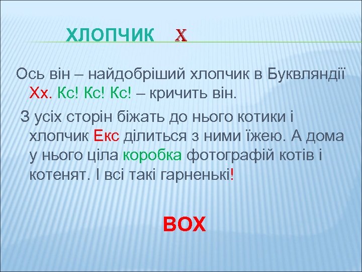 ХЛОПЧИК X Ось він – найдобріший хлопчик в Буквляндії Хх. Кс! Кс! – кричить