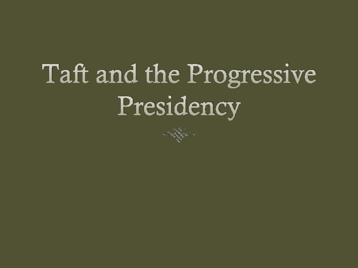 Taft and the Progressive Presidency 