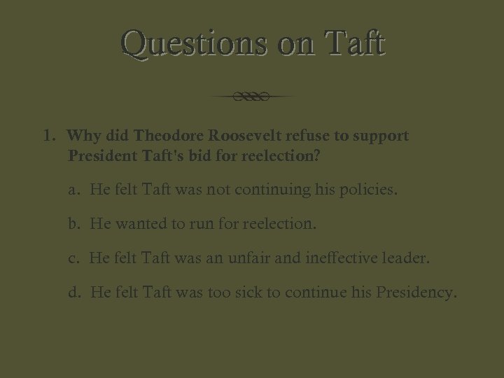 Questions on Taft 1. Why did Theodore Roosevelt refuse to support President Taft's bid