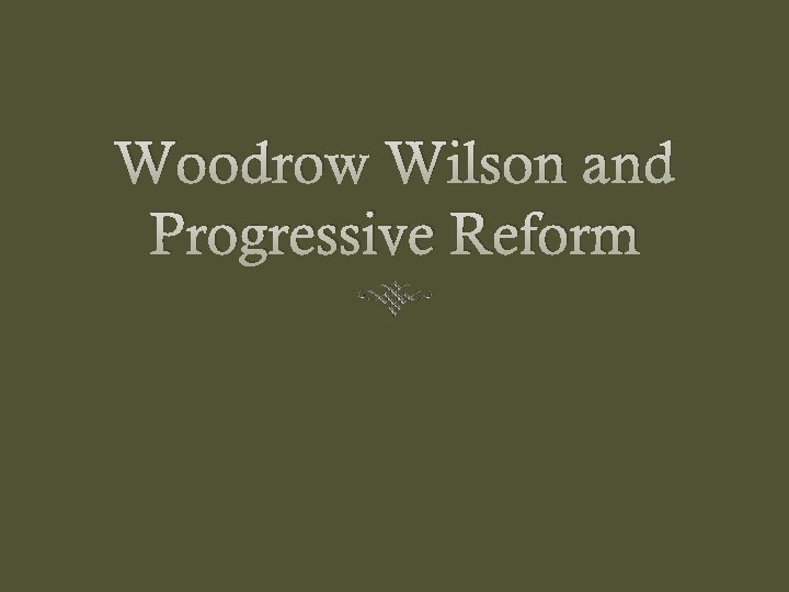 Woodrow Wilson and Progressive Reform 