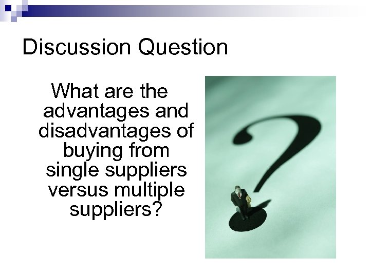 Discussion Question What are the advantages and disadvantages of buying from single suppliers versus