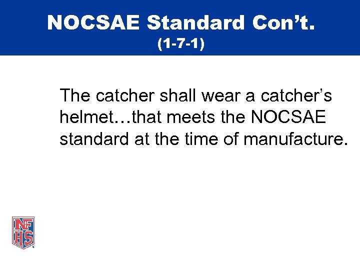 NOCSAE Standard Con’t. (1 -7 -1) The catcher shall wear a catcher’s helmet…that meets