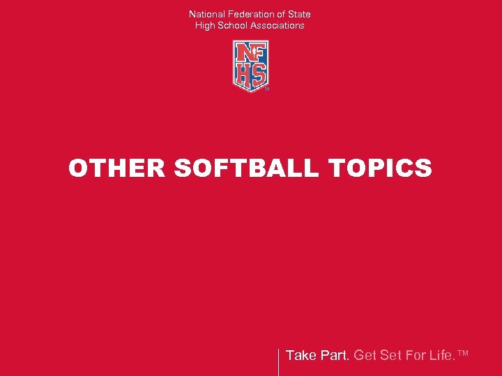 National Federation of State High School Associations OTHER SOFTBALL TOPICS Take Part. Get Set
