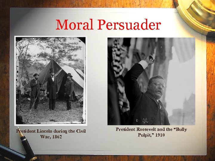 Moral Persuader President Lincoln during the Civil War, 1862 President Roosevelt and the “Bully