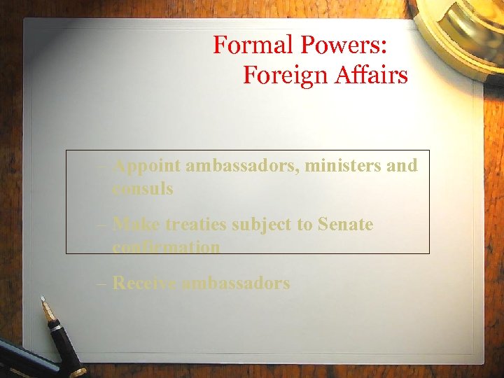 Formal Powers: Foreign Affairs – Appoint ambassadors, ministers and consuls – Make treaties subject