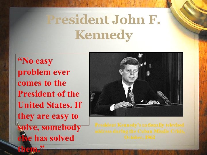 President John F. Kennedy “No easy problem ever comes to the President of the