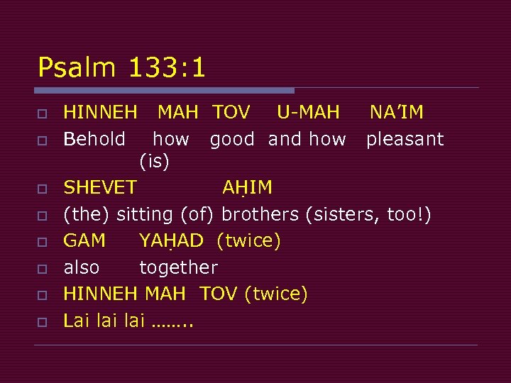 Psalm 133: 1 o o o o HINNEH MAH TOV U-MAH NA’IM Behold how
