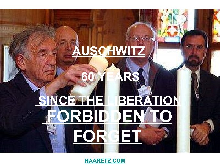 AUSCHWITZ 60 YEARS SINCE THE LIBERATION FORBIDDEN TO FORGET HAARETZ. COM 