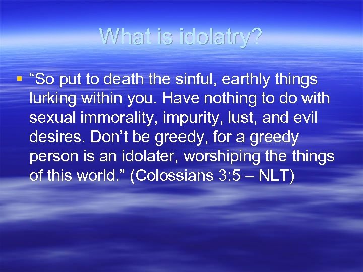What is idolatry? § “So put to death the sinful, earthly things lurking within