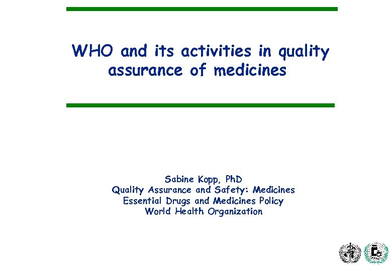 WHO and its activities in quality assurance of medicines Sabine Kopp, Ph. D Quality