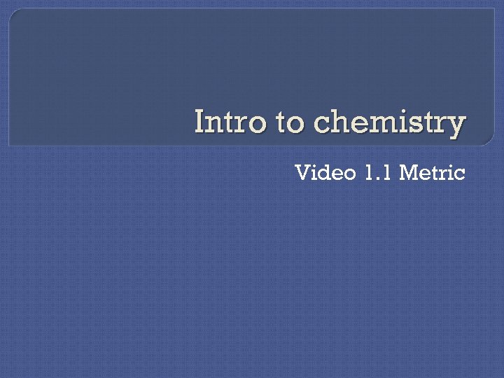 Intro to chemistry Video 1. 1 Metric 