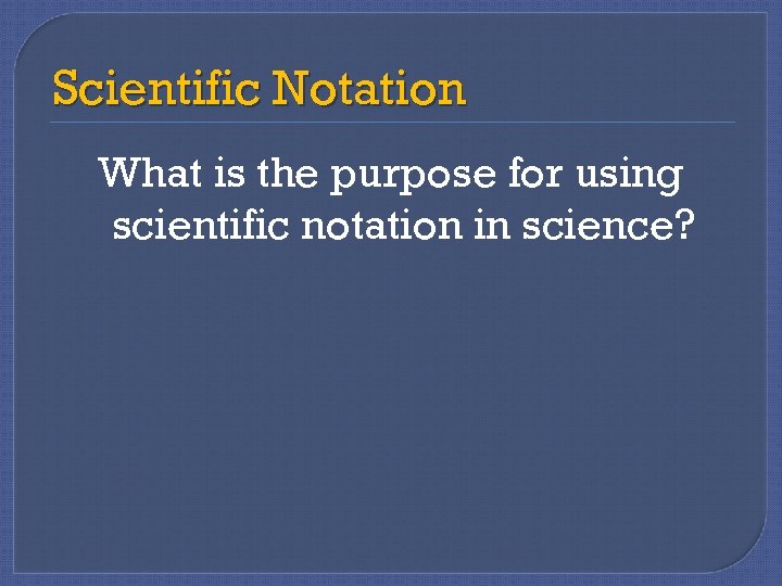 Scientific Notation What is the purpose for using scientific notation in science? 