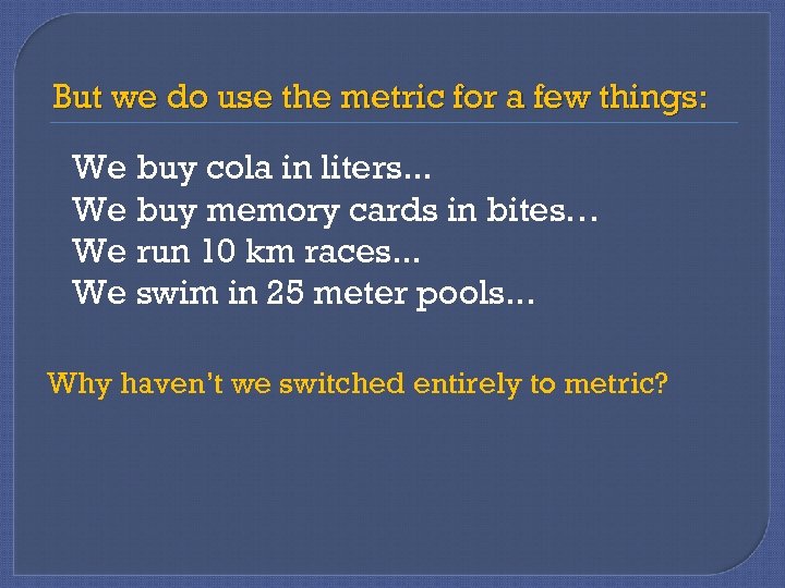 But we do use the metric for a few things: We buy cola in