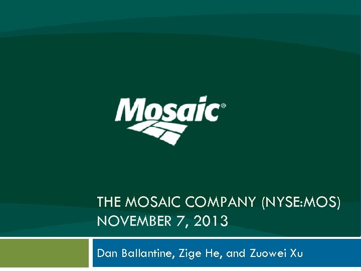 THE MOSAIC COMPANY (NYSE: MOS) NOVEMBER 7, 2013 Dan Ballantine, Zige He, and Zuowei
