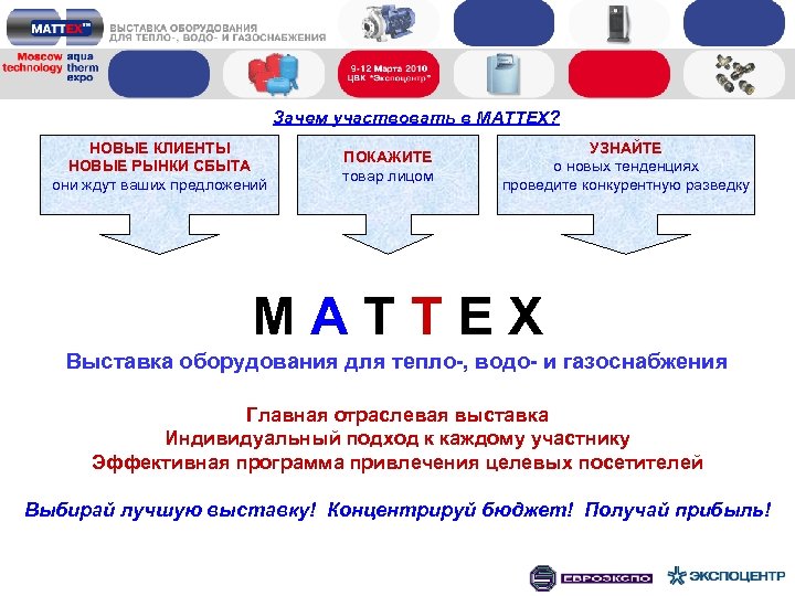 Зачем участвовать в MATTEX? НОВЫЕ КЛИЕНТЫ НОВЫЕ РЫНКИ СБЫТА они ждут ваших предложений ПОКАЖИТЕ