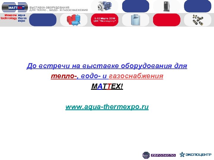 До встречи на выставке оборудования для тепло-, водо- и газоснабжения MATTEX! www. aqua-thermexpo. ru