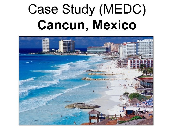 Case Study (MEDC) Cancun, Mexico 