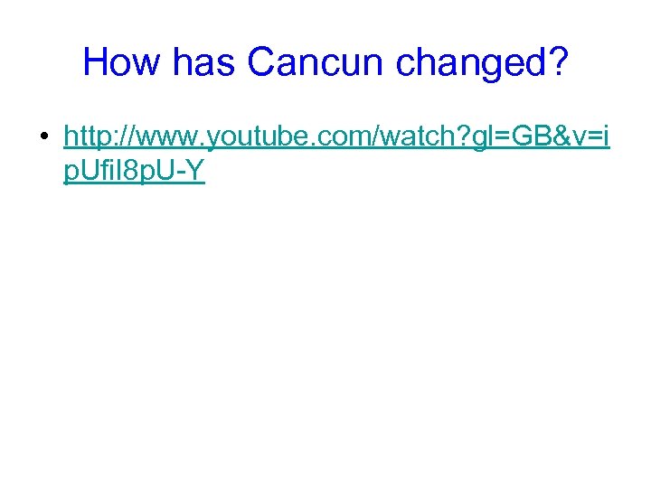 How has Cancun changed? • http: //www. youtube. com/watch? gl=GB&v=i p. Ufi. I 8