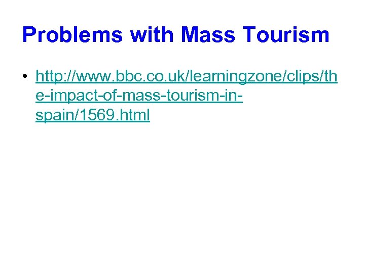 Problems with Mass Tourism • http: //www. bbc. co. uk/learningzone/clips/th e-impact-of-mass-tourism-inspain/1569. html 
