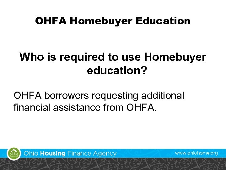 OHFA Homebuyer Education Who is required to use Homebuyer education? OHFA borrowers requesting additional