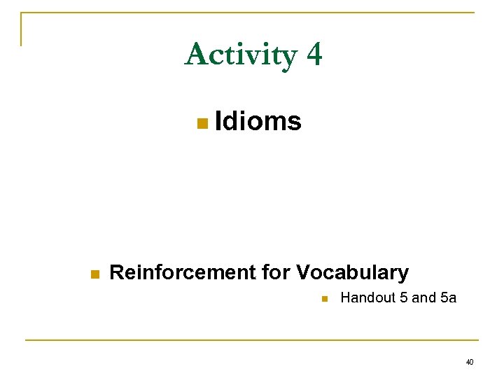Activity 4 n Idioms n Reinforcement for Vocabulary n Handout 5 and 5 a