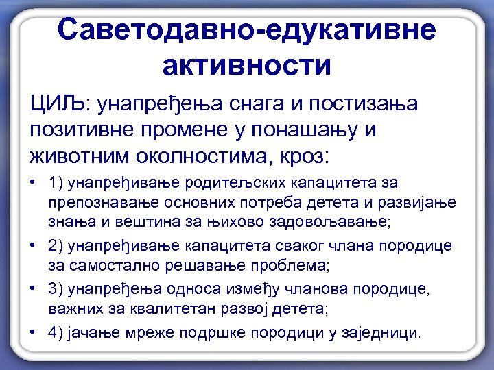 Саветодавно-едукативне активности ЦИЉ: унапређења снага и постизања позитивне промене у понашању и животним околностима,