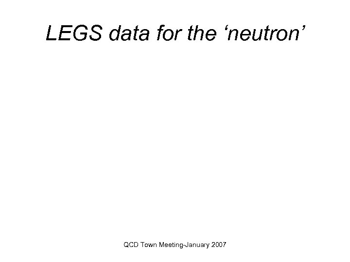 LEGS data for the ‘neutron’ QCD Town Meeting-January 2007 