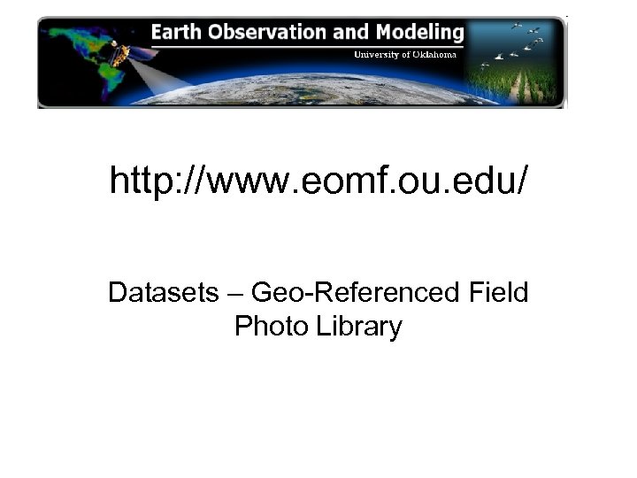 http: //www. eomf. ou. edu/ Datasets – Geo-Referenced Field Photo Library 