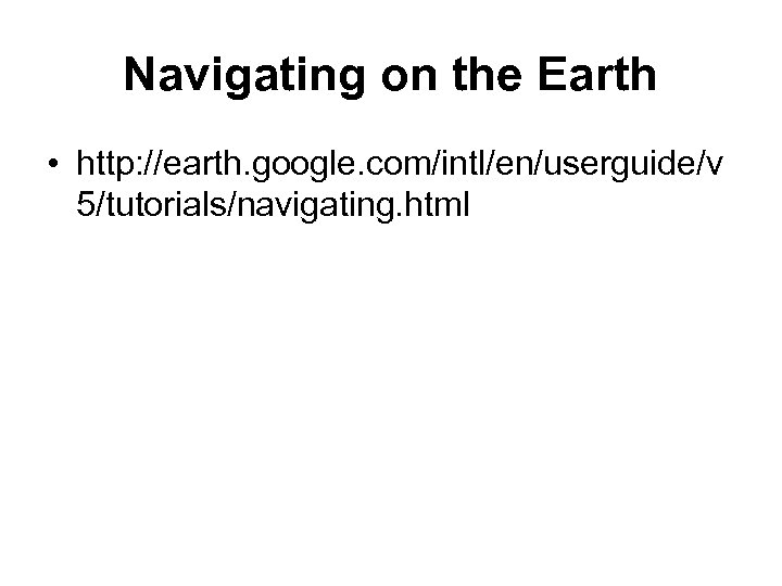 Navigating on the Earth • http: //earth. google. com/intl/en/userguide/v 5/tutorials/navigating. html 