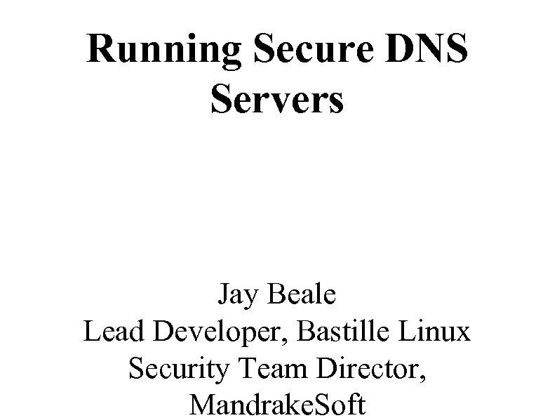 Running Secure DNS Servers Jay Beale Lead Developer, Bastille Linux Security Team Director, Mandrake.