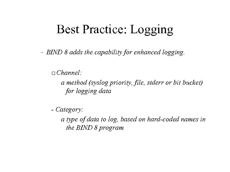 Best Practice: Logging " BIND 8 adds the capability for enhanced logging. Channel: a