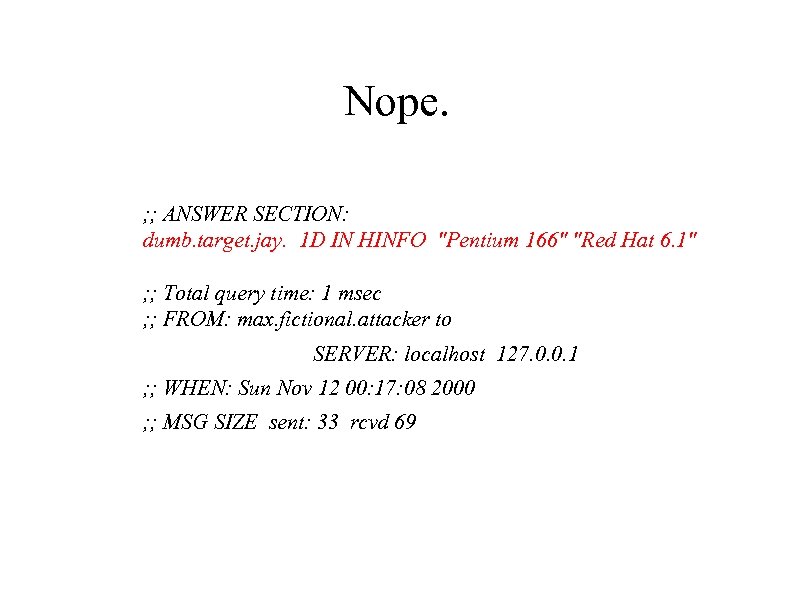 Nope. ; ; ANSWER SECTION: dumb. target. jay. 1 D IN HINFO "Pentium 166"