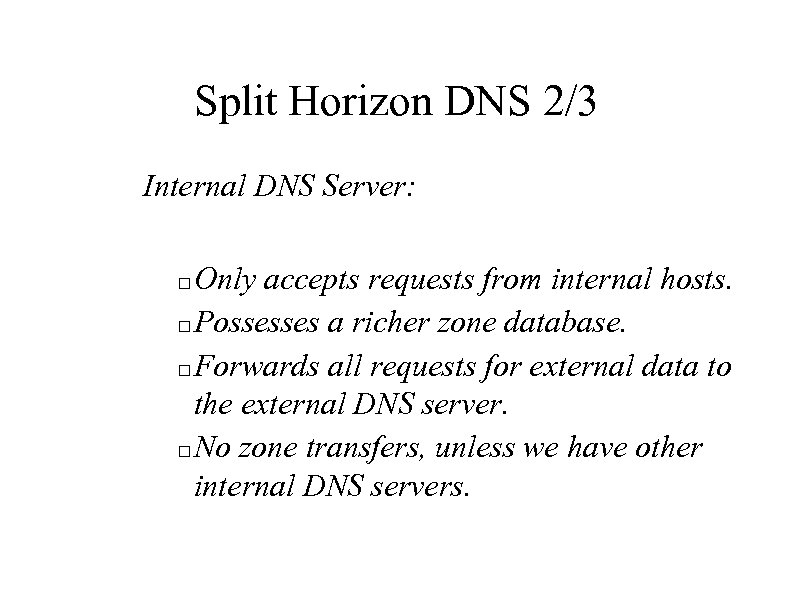 Split Horizon DNS 2/3 Internal DNS Server: Only accepts requests from internal hosts. Possesses