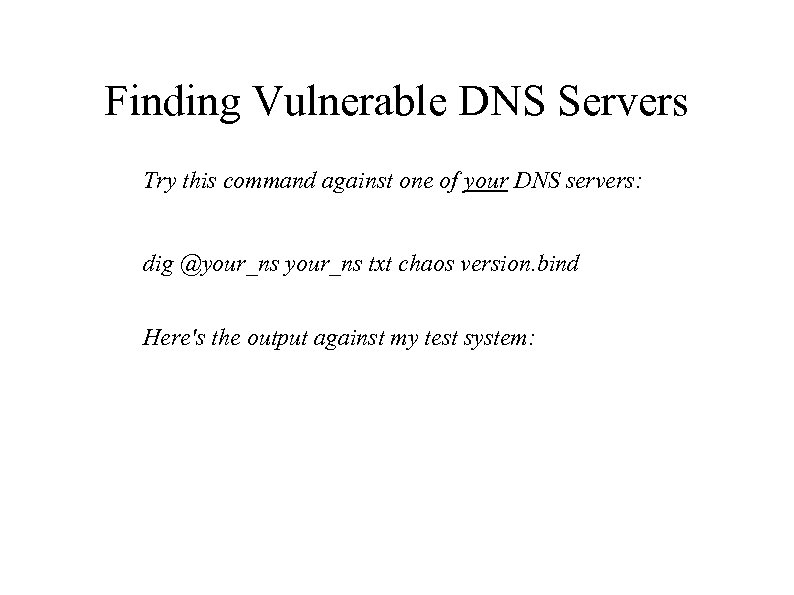 Finding Vulnerable DNS Servers Try this command against one of your DNS servers: dig