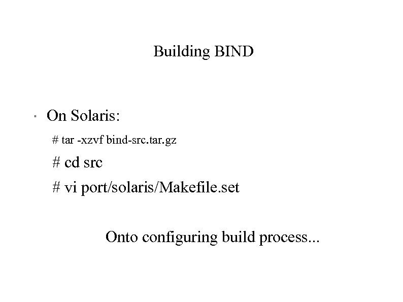 Building BIND " On Solaris: # tar -xzvf bind-src. tar. gz # cd src
