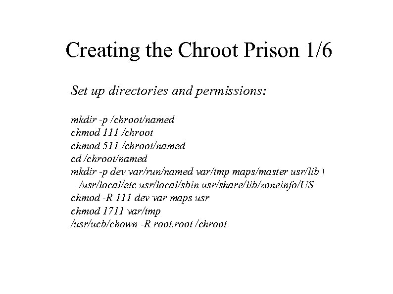 Creating the Chroot Prison 1/6 Set up directories and permissions: mkdir -p /chroot/named chmod