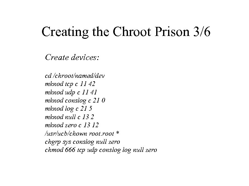 Creating the Chroot Prison 3/6 Create devices: cd /chroot/named/dev mknod tcp c 11 42