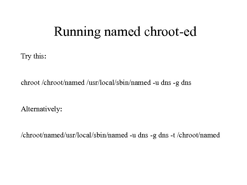 Running named chroot-ed Try this: chroot /chroot/named /usr/local/sbin/named -u dns -g dns Alternatively: /chroot/named/usr/local/sbin/named