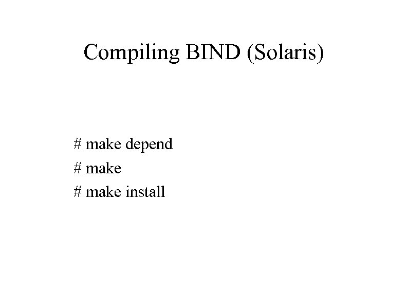 Compiling BIND (Solaris) # make depend # make install 
