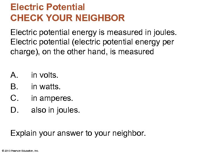 Electric Potential CHECK YOUR NEIGHBOR Electric potential energy is measured in joules. Electric potential
