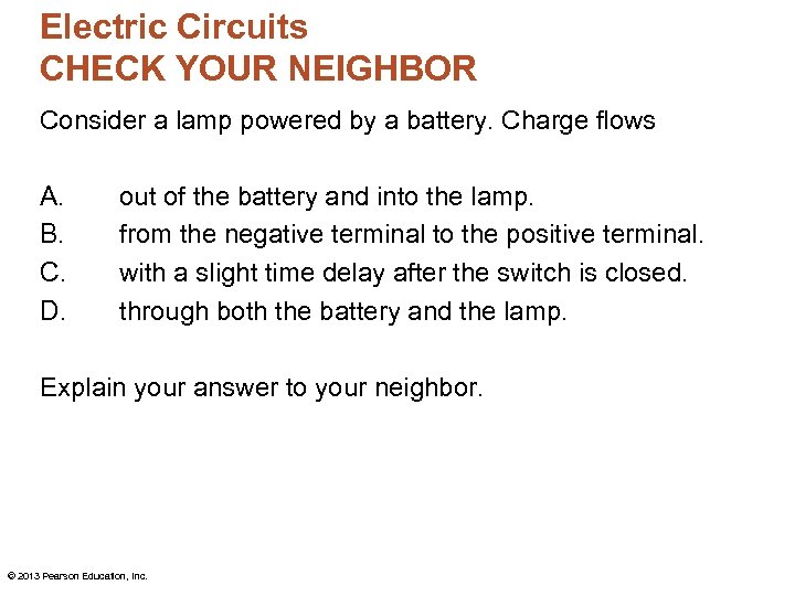 Electric Circuits CHECK YOUR NEIGHBOR Consider a lamp powered by a battery. Charge flows