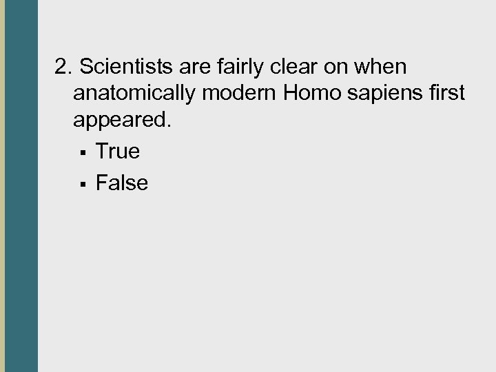 2. Scientists are fairly clear on when anatomically modern Homo sapiens first appeared. §