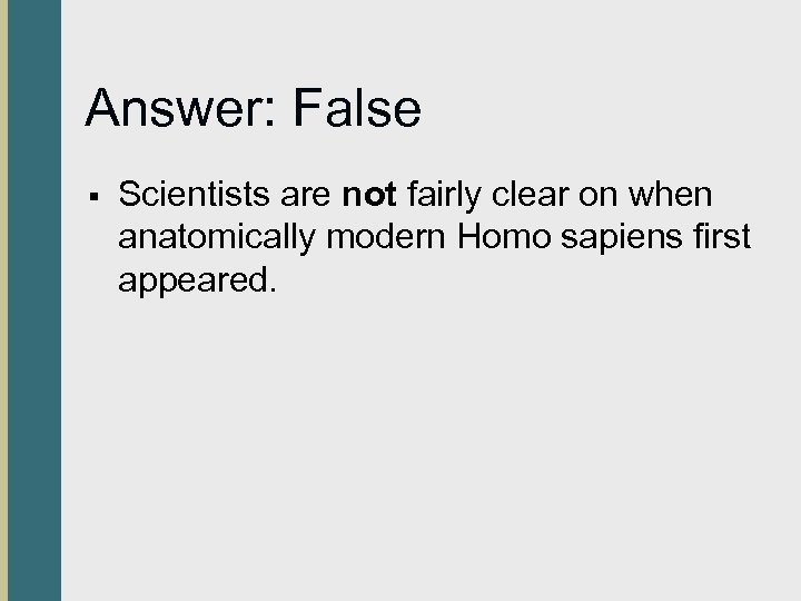 Answer: False § Scientists are not fairly clear on when anatomically modern Homo sapiens
