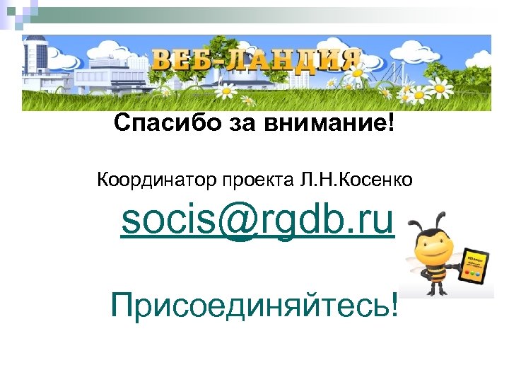 Спасибо за внимание! Координатор проекта Л. Н. Косенко socis@rgdb. ru Присоединяйтесь! 