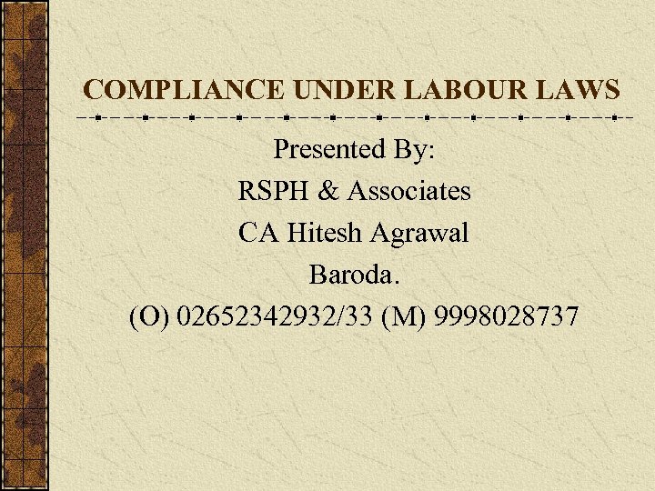 COMPLIANCE UNDER LABOUR LAWS Presented By: RSPH & Associates CA Hitesh Agrawal Baroda. (O)