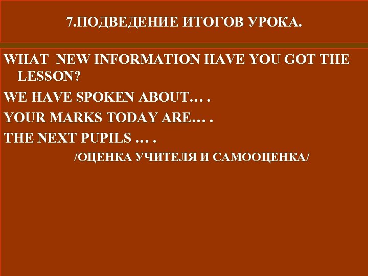 7. ПОДВЕДЕНИЕ ИТОГОВ УРОКА. WHAT NEW INFORMATION HAVE YOU GOT THE LESSON? WE HAVE