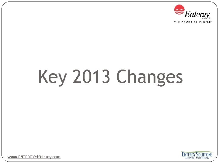 Key 2013 Changes www. ENTERGYefficiency. com 