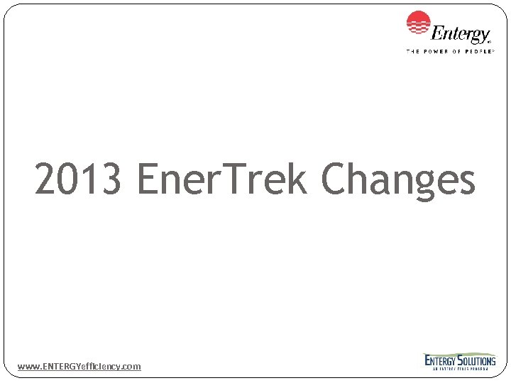 2013 Ener. Trek Changes www. ENTERGYefficiency. com 