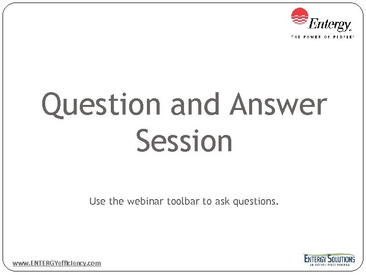 Question and Answer Session Use the webinar toolbar to ask questions. www. ENTERGYefficiency. com