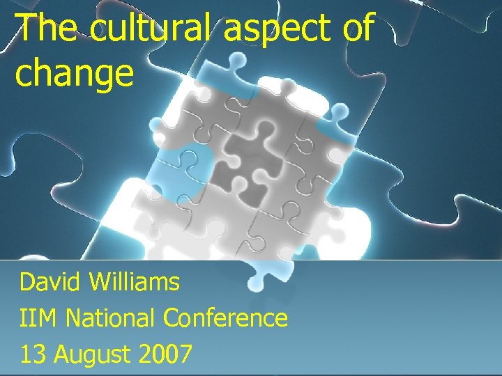 The cultural aspect of change David Williams IIM National Conference 13 August 2007 